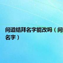 问道结拜名字能改吗(问道结拜名字)