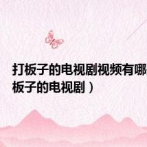 打板子的电视剧视频有哪些(打板子的电视剧)