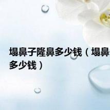 塌鼻子隆鼻多少钱(塌鼻子整形多少钱)