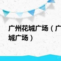 广州花城广场（广州花城广场）
