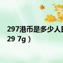297港币是多少人民币(29 7g)