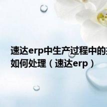 速达erp中生产过程中的共耗品如何处理(速达erp)