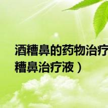 酒糟鼻的药物治疗（酒糟鼻治疗液）