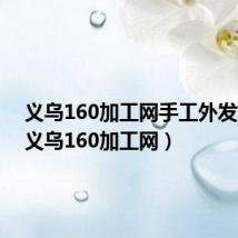 义乌160加工网手工外发加工(义乌160加工网)