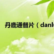 丹鹿通督片（danlu）