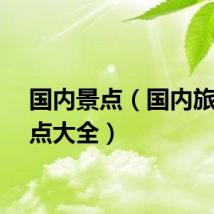 国内景点（国内旅游景点大全）