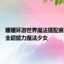 暖暖环游世界魔法搭配赛攻略大全超能力魔法少女