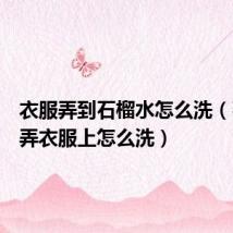 衣服弄到石榴水怎么洗(石榴水弄衣服上怎么洗)