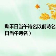 锄禾日当午诗名以前诗名(锄禾日当午诗名)