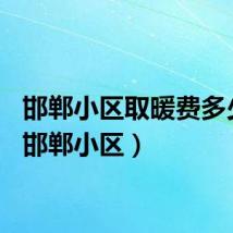 邯郸小区取暖费多少钱（邯郸小区）