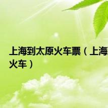 上海到太原火车票(上海到太原火车)