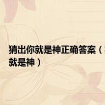 猜出你就是神正确答案(猜出你就是神)