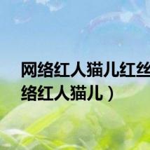 网络红人猫儿红丝（网络红人猫儿）