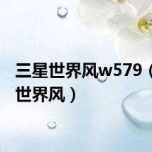 三星世界风w579(三星世界风)