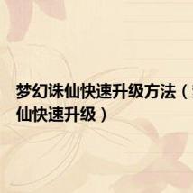 梦幻诛仙快速升级方法(梦幻诛仙快速升级)
