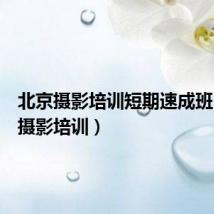 北京摄影培训短期速成班（北京摄影培训）