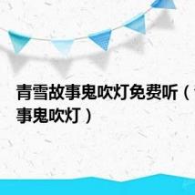 青雪故事鬼吹灯免费听(青雪故事鬼吹灯)