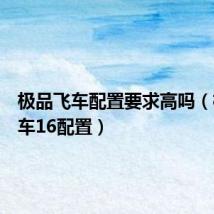 极品飞车配置要求高吗(极品飞车16配置)
