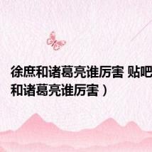 徐庶和诸葛亮谁厉害 贴吧(徐庶和诸葛亮谁厉害)