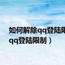 如何解除qq登陆限制(qq登陆限制)