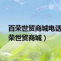 百荣世贸商城电话（百荣世贸商城）