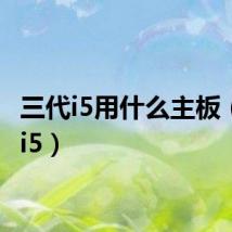 三代i5用什么主板(三代i5)