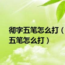 彻字五笔怎么打(夕字五笔怎么打)