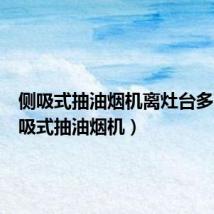 侧吸式抽油烟机离灶台多高(侧吸式抽油烟机)