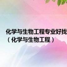 化学与生物工程专业好找工作吗(化学与生物工程)