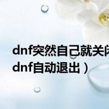 dnf突然自己就关闭了(dnf自动退出)