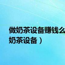 做奶茶设备赚钱么（做奶茶设备）
