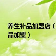 养生补品加盟店（滋补品加盟）