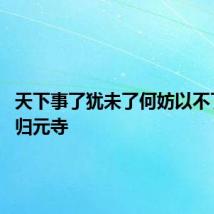 天下事了犹未了何妨以不了了之 归元寺