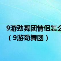 9游劲舞团情侣怎么解除(9游劲舞团)