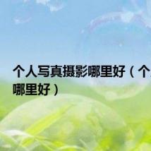个人写真摄影哪里好(个人写真哪里好)