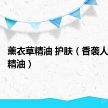 薰衣草精油 护肤(香袭人薰衣草精油)