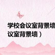 学校会议室背景墙（会议室背景墙）