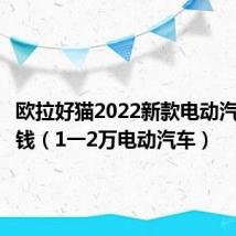 欧拉好猫2022新款电动汽车多少钱(1一2万电动汽车)