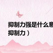抑制力强是什么意思（抑制力）