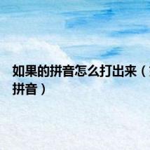 如果的拼音怎么打出来（如果的拼音）
