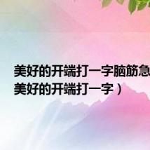 美好的开端打一字脑筋急转弯(美好的开端打一字)