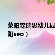 荥阳森瑞思幼儿园(荥阳seo)