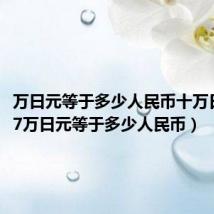 万日元等于多少人民币十万日元(17万日元等于多少人民币)