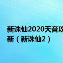 新诛仙2020天音攻略最新(新诛仙2)