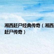湘西赶尸经典传奇(湘西鬼事之赶尸传奇)