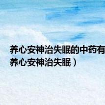 养心安神治失眠的中药有哪些(养心安神治失眠)