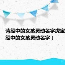 诗经中的女孩灵动名字虎宝宝(诗经中的女孩灵动名字)