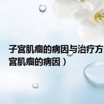 子宫肌瘤的病因与治疗方法(子宫肌瘤的病因)