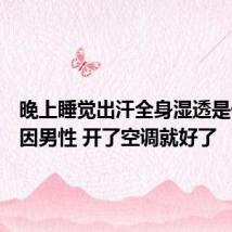 晚上睡觉出汗全身湿透是什么原因男性 开了空调就好了