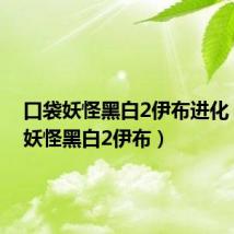 口袋妖怪黑白2伊布进化(口袋妖怪黑白2伊布)